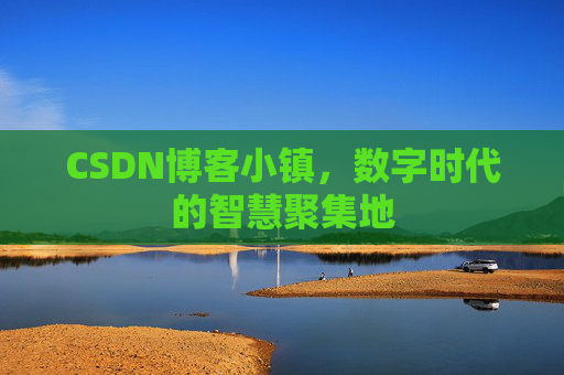 CSDN博客小镇，数字时代的智慧聚集地