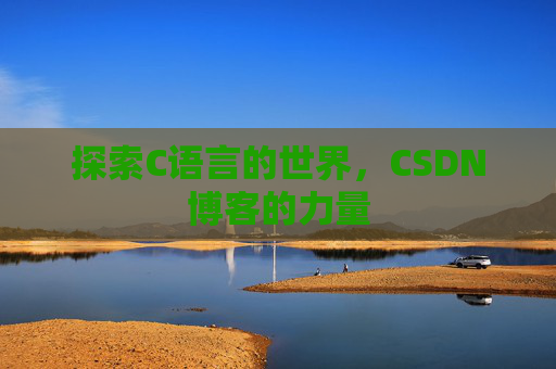 探索C语言的世界，CSDN博客的力量